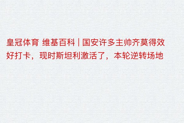 皇冠体育 维基百科 | 国安许多主帅齐莫得效好打卡，现时斯坦利激活了，本轮逆转场地