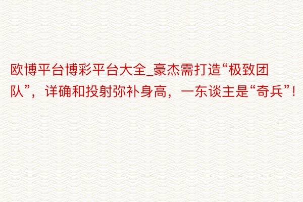 欧博平台博彩平台大全_豪杰需打造“极致团队”，详确和投射弥补身高，一东谈主是“奇兵”！