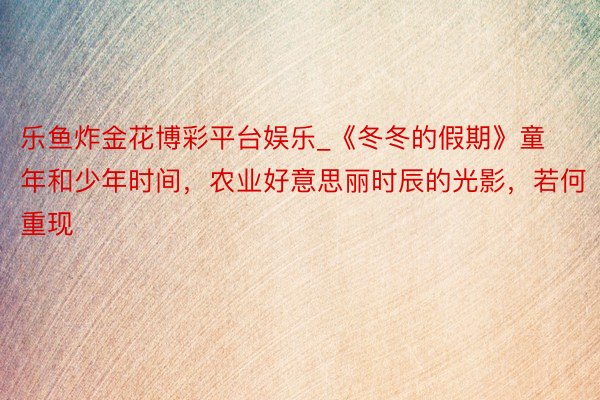 乐鱼炸金花博彩平台娱乐_《冬冬的假期》童年和少年时间，农业好意思丽时辰的光影，若何重现