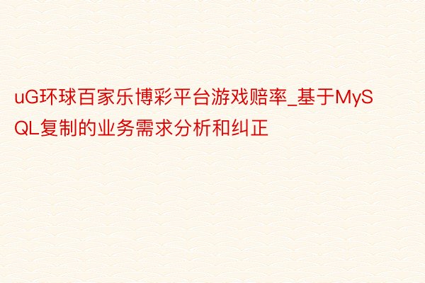 uG环球百家乐博彩平台游戏赔率_基于MySQL复制的业务需求分析和纠正