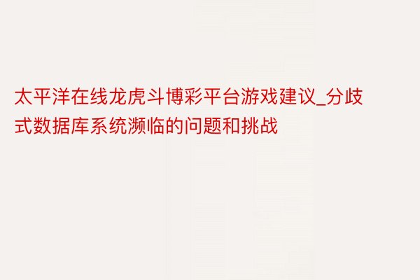 太平洋在线龙虎斗博彩平台游戏建议_分歧式数据库系统濒临的问题和挑战