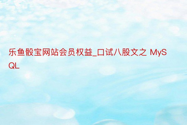 乐鱼骰宝网站会员权益_口试八股文之 MySQL