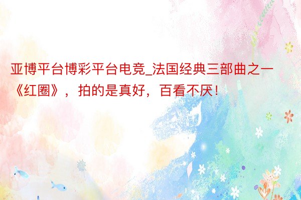 亚博平台博彩平台电竞_法国经典三部曲之一《红圈》，拍的是真好，百看不厌！