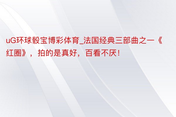 uG环球骰宝博彩体育_法国经典三部曲之一《红圈》，拍的是真好，百看不厌！