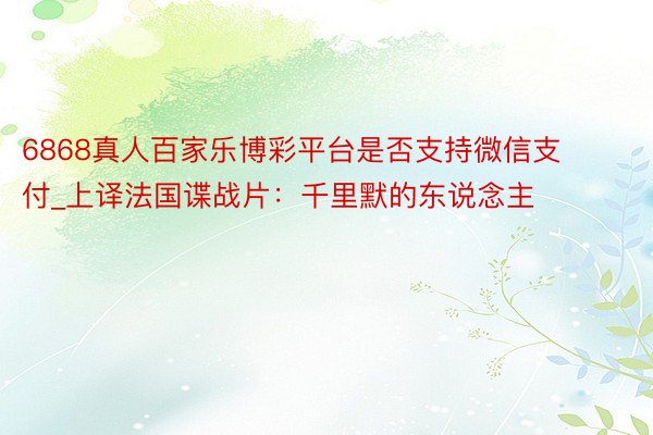 6868真人百家乐博彩平台是否支持微信支付_上译法国谍战片：千里默的东说念主