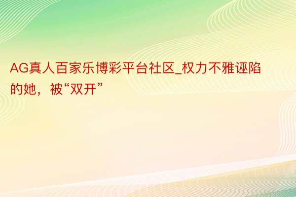 AG真人百家乐博彩平台社区_权力不雅诬陷的她，被“双开”