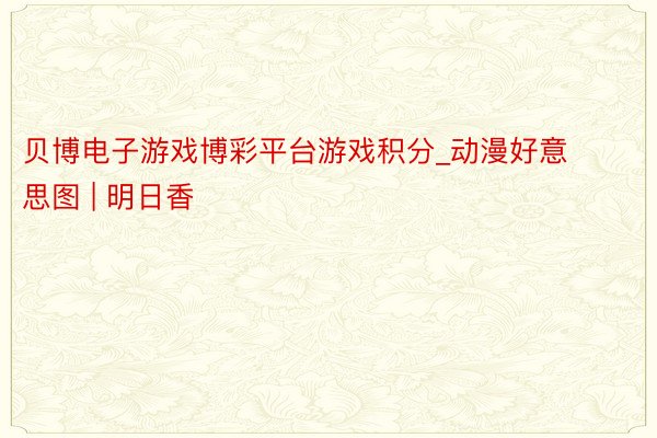 贝博电子游戏博彩平台游戏积分_动漫好意思图 | 明日香